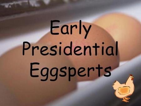 Early Presidential Eggsperts Eggspert Rules: One person per team will answer at a time (with NO help from teammates). When buzzing in, you have only.