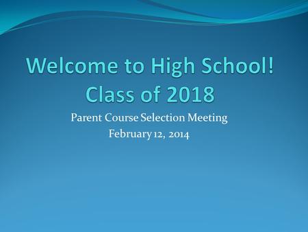 Parent Course Selection Meeting February 12, 2014.