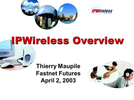 IPWireless Overview Thierry Maupile Fastnet Futures April 2, 2003.