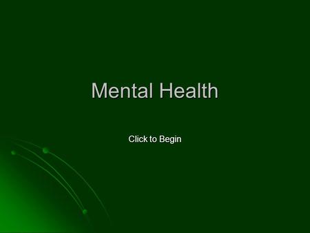 Mental Health Click to Begin. Good mental health is a very important part of a healthy lifestyle. Have you ever heard the phrase – “You can make yourself.