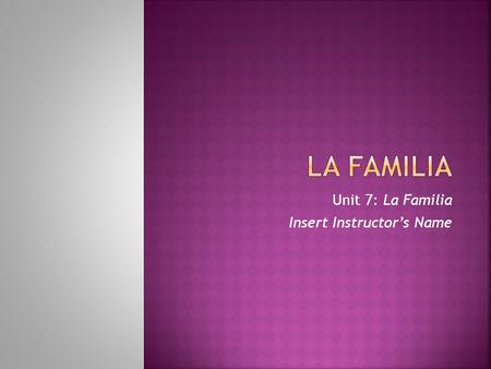 Unit 7: La Familia Insert Instructor’s Name. WWarm – Up RReview la Familia DDe RRelaciones LLast Names – OPTIONAL PPhonebook – OPTIONAL PPeer.