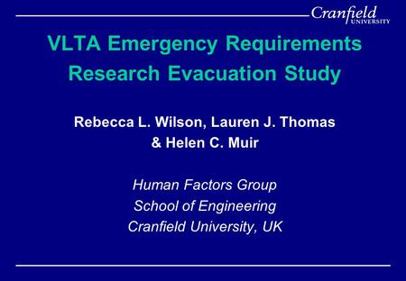 VLTA Emergency Requirements Research Evacuation Study Rebecca L. Wilson, Lauren J. Thomas & Helen C. Muir Human Factors Group School of Engineering Cranfield.