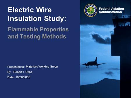 Presented to: By: Date: Federal Aviation Administration Electric Wire Insulation Study: Flammable Properties and Testing Methods Materials Working Group.