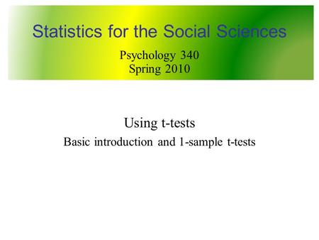Using t-tests Basic introduction and 1-sample t-tests Statistics for the Social Sciences Psychology 340 Spring 2010.
