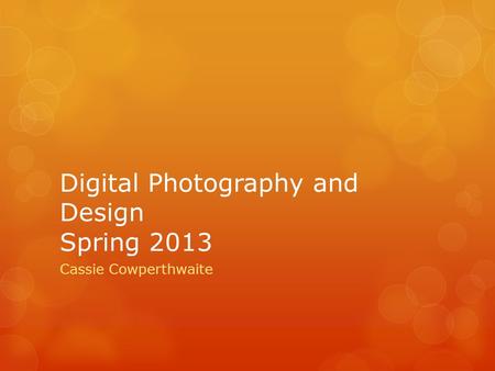 Digital Photography and Design Spring 2013 Cassie Cowperthwaite.