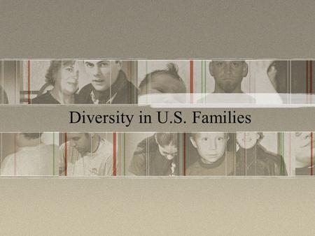 Diversity in U.S. Families. Write down your definition of the stereotypical family. Working dad Stay-at-home mom 2 or 3 children Only 10% of all households.