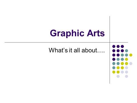 Graphic Arts What’s it all about….. Graphic Arts Think about what is around you… You are experiencing Graphic Arts… Magazines/ Newspapers… T-Shirts….