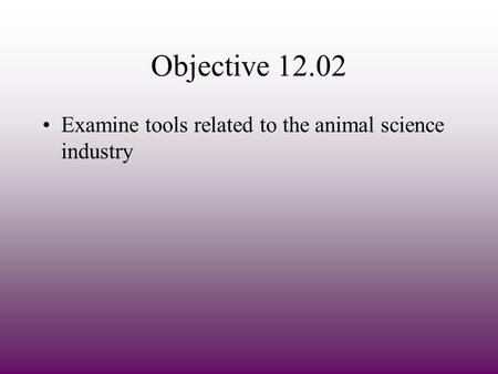 Objective 12.02 Examine tools related to the animal science industry.