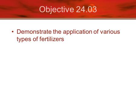 Objective 24.03 Demonstrate the application of various types of fertilizers.