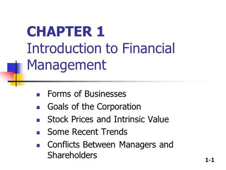 1-1 CHAPTER 1 Introduction to Financial Management Forms of Businesses Goals of the Corporation Stock Prices and Intrinsic Value Some Recent Trends Conflicts.