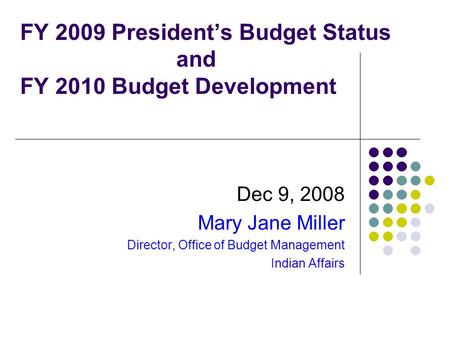 FY 2009 President’s Budget Status and FY 2010 Budget Development Dec 9, 2008 Mary Jane Miller Director, Office of Budget Management Indian Affairs.