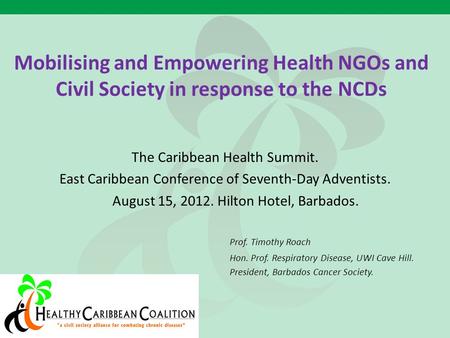 Mobilising and Empowering Health NGOs and Civil Society in response to the NCDs The Caribbean Health Summit. East Caribbean Conference of Seventh-Day Adventists.