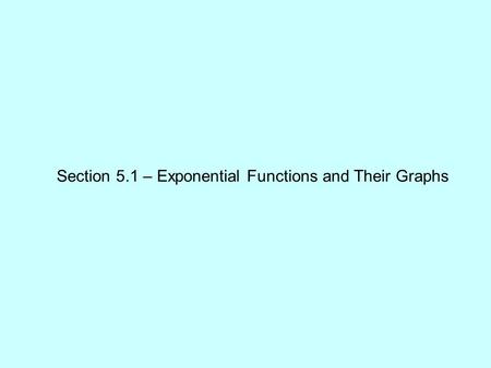 Section 5.1 – Exponential Functions and Their Graphs.