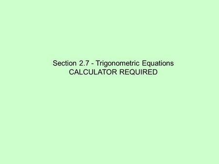 Section 2.7 - Trigonometric Equations CALCULATOR REQUIRED.