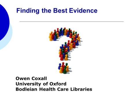 Owen Coxall University of Oxford Bodleian Health Care Libraries Finding the Best Evidence.