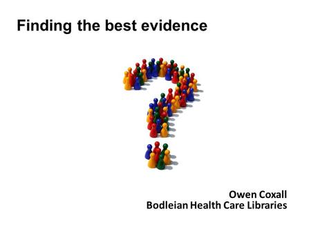 Owen Coxall Bodleian Health Care Libraries Finding the best evidence.