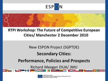 RTPI Workshop: The Future of Competitive European Cities/ Manchester 2 December 2010 New ESPON Project (SGPTDE) Secondary Cities: Performance, Policies.