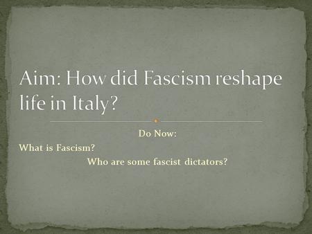 Do Now: What is Fascism? Who are some fascist dictators?