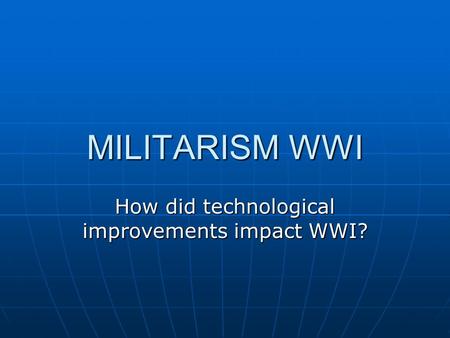 MILITARISM WWI How did technological improvements impact WWI?