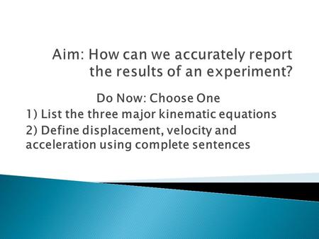 Do Now: Choose One 1) List the three major kinematic equations 2) Define displacement, velocity and acceleration using complete sentences.