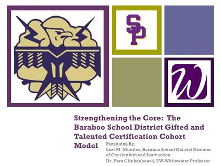 + Strengthening the Core: The Baraboo School District Gifted and Talented Certification Cohort Model Presented By: Lori M. Mueller, Baraboo School District.