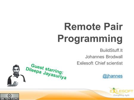 Remote Pair Programming BuildStuff.lt Johannes Brodwall Exilesoft Chief Guest starring: Dileepa Jayasuriya.