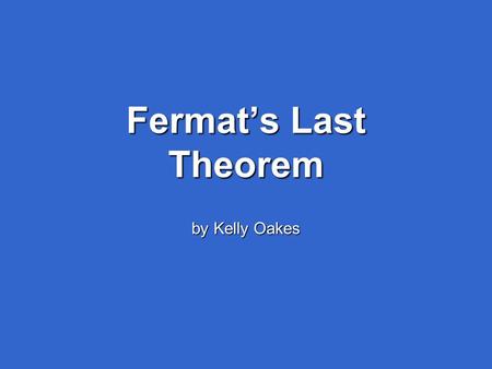 Fermat’s Last Theorem by Kelly Oakes. Pierre de Fermat (1601 – 1665) Born in Beaumont-de-Lomagne, 36 miles north- west of Toulouse, in France. He was.