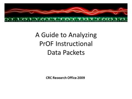 A Guide to Analyzing PrOF Instructional Data Packets CRC Research Office 2009.