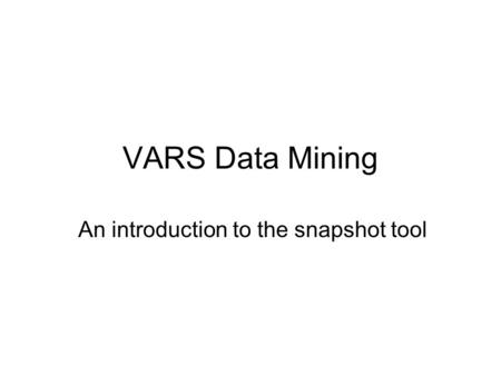 VARS Data Mining An introduction to the snapshot tool.