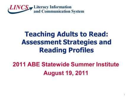 Teaching Adults to Read: Assessment Strategies and Reading Profiles 2011 ABE Statewide Summer Institute August 19, 2011 1.