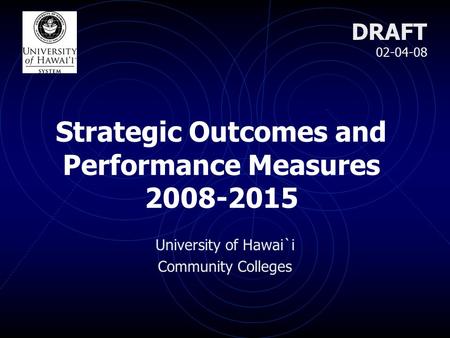 Strategic Outcomes and Performance Measures 2008-2015 University of Hawai`i Community Colleges DRAFT 02-04-08.