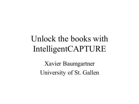 Unlock the books with IntelligentCAPTURE Xavier Baumgartner University of St. Gallen.