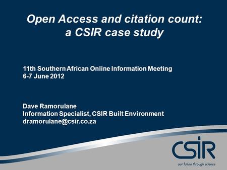 Open Access and citation count: a CSIR case study 11th Southern African Online Information Meeting 6-7 June 2012 Dave Ramorulane Information Specialist,