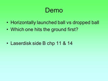 Demo Horizontally launched ball vs dropped ball Which one hits the ground first? Laserdisk side B chp 11 & 14.