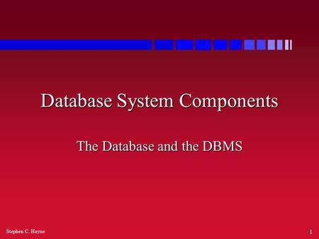 Stephen C. Hayne 1 Database System Components The Database and the DBMS.