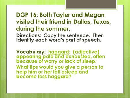 DGP 16: Both Tayler and Megan visited their friend in Dallas, Texas, during the summer. Directions: Copy the sentence. Then Identify each word’s part of.