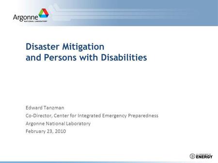 Disaster Mitigation and Persons with Disabilities Edward Tanzman Co-Director, Center for Integrated Emergency Preparedness Argonne National Laboratory.
