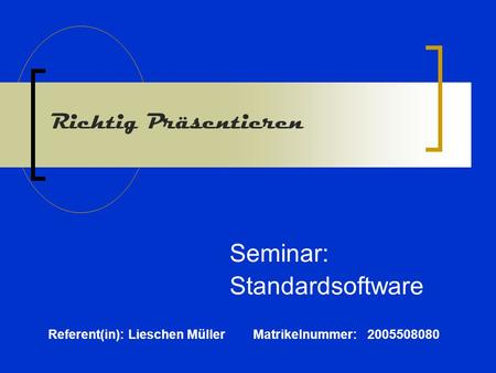 Richtig Präsentieren Seminar: Standardsoftware Referent(in): Lieschen Müller Matrikelnummer: 2005508080.