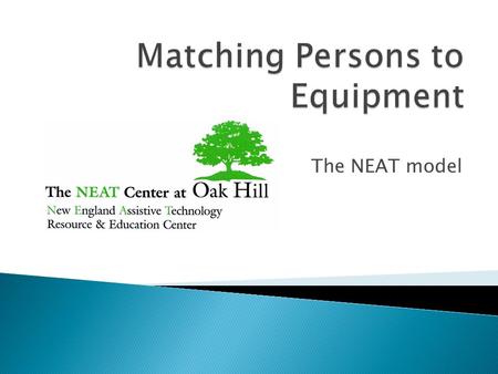 The NEAT model.  The New England Assistive Technology Center is a full service AT center located in Hartford, Ct.  Established in 2001  Operates a.