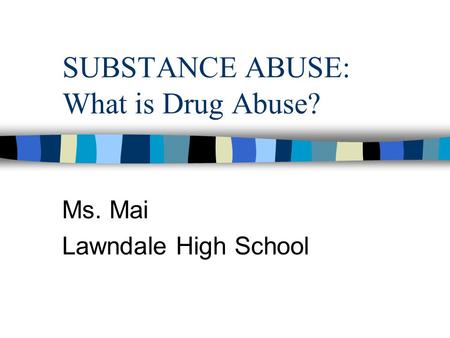 SUBSTANCE ABUSE: What is Drug Abuse? Ms. Mai Lawndale High School.