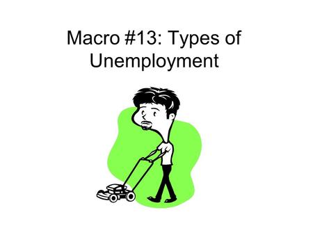 Macro #13: Types of Unemployment. 1. Frictional Unempl. that occurs b/c employee is looking for the BEST job –Short term unemployment.