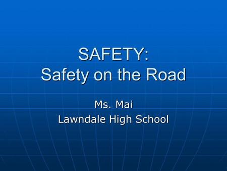 SAFETY: Safety on the Road Ms. Mai Lawndale High School.