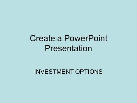 Create a PowerPoint Presentation INVESTMENT OPTIONS.