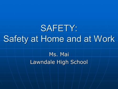 SAFETY: Safety at Home and at Work Ms. Mai Lawndale High School.