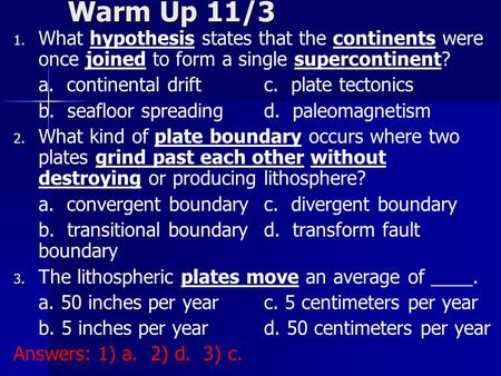 Warm Up 11/3 What hypothesis states that the continents were once joined to form a single supercontinent? a. continental drift		c. plate tectonics b.