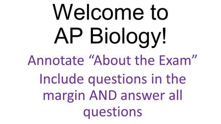 Welcome to AP Biology! Annotate “About the Exam”