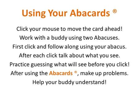Click your mouse to move the card ahead! Work with a buddy using two Abacuses. First click and follow along using your abacus. After each click talk about.