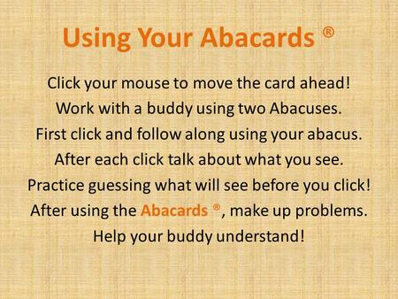 Click your mouse to move the card ahead! Work with a buddy using two Abacuses. First click and follow along using your abacus. After each click talk about.