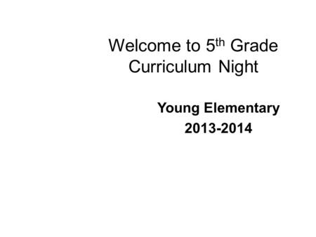 Welcome to 5 th Grade Curriculum Night Young Elementary 2013-2014.