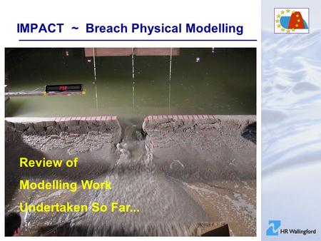 IMPACT ~ Breach Physical Modelling Review of Modelling Work Undertaken So Far...